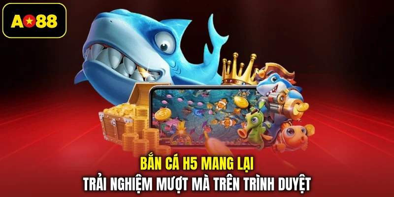 Bắn cá H5 mang lại trải nghiệm mượt mà trên trình duyệt