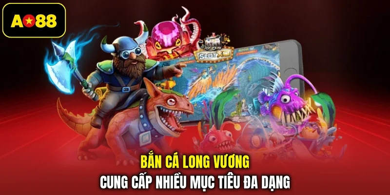 Bắn cá Long Vương cung cấp nhiều mục tiêu đa dạng