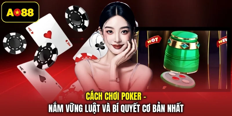Cách Chơi Poker - Nắm Vững Luật Và Bí Quyết Cơ Bản Nhất