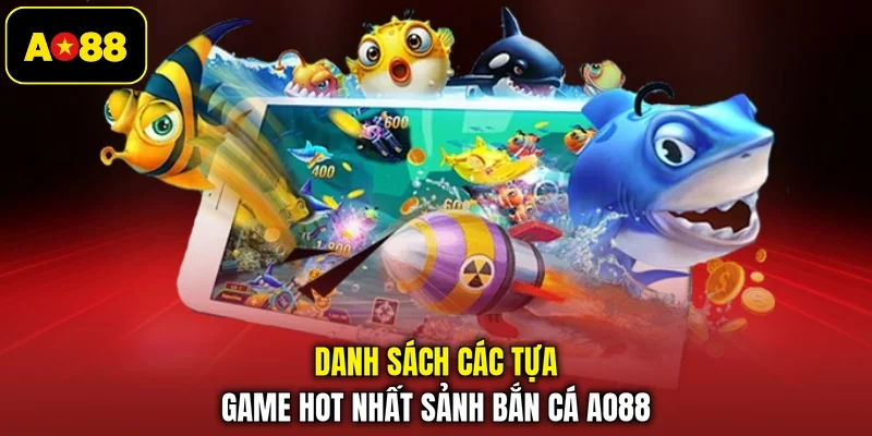 Danh sách các tựa game hot nhất sảnh bắn cá AO88