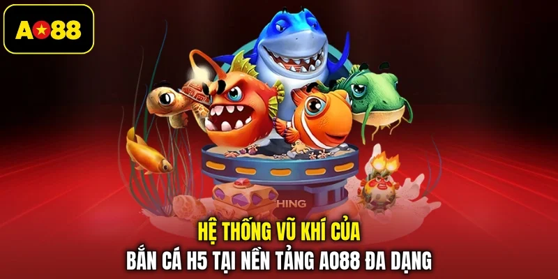 Hệ thống vũ khí của bắn cá H5 tại nền tảng AO88 đa dạng