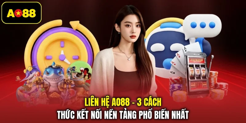 Liên Hệ AO88 - 3 Cách Thức Kết Nối Nền Tảng Phổ Biến Nhất