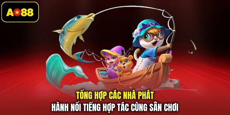 Tổng hợp các nhà phát hành nổi tiếng hợp tác cùng sân chơi